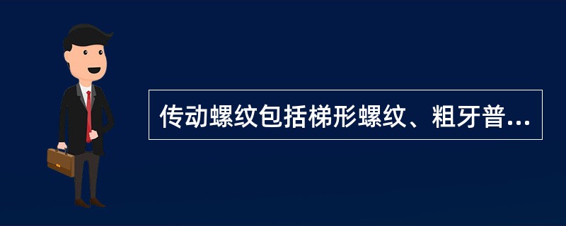 传动螺纹包括梯形螺纹、粗牙普通螺纹。