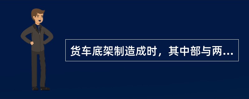 货车底架制造成时，其中部与两端成水平。