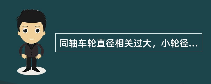 同轴车轮直径相关过大，小轮径车轮容易产生踏面滑行。