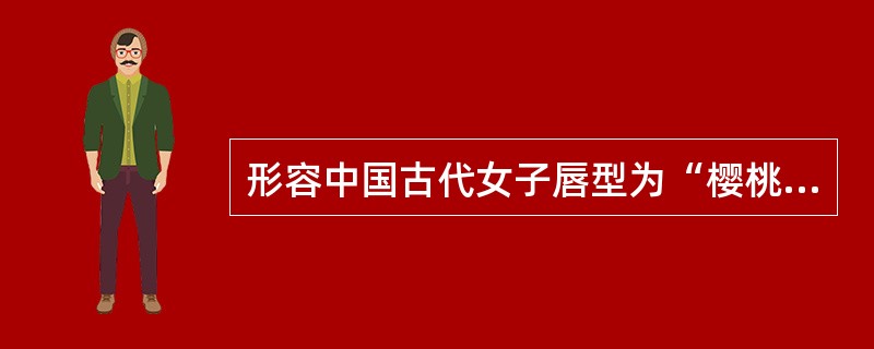 形容中国古代女子唇型为“樱桃小口一点点”主要是指（）
