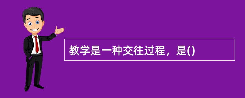 教学是一种交往过程，是()