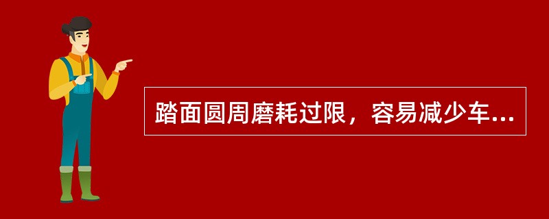 踏面圆周磨耗过限，容易减少车轮的安全搭载量。