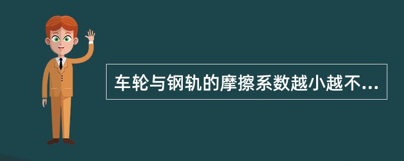 车轮与钢轨的摩擦系数越小越不易脱轨。