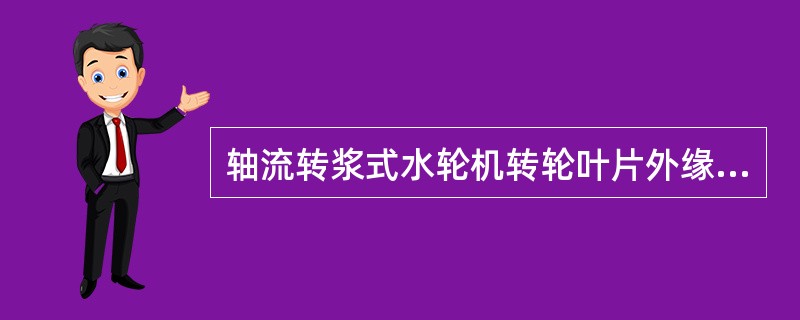 轴流转浆式水轮机转轮叶片外缘与转轮室壁的间隙应该：（）