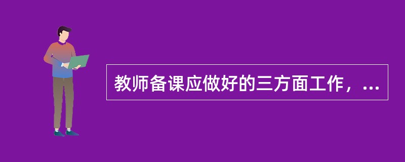 教师备课应做好的三方面工作，即钻研教材、了解学生和()