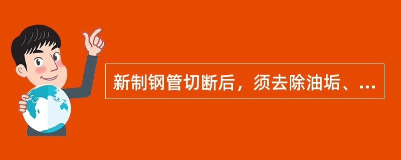 新制钢管切断后，须去除油垢、切屑和毛刺，端口部内径缩小量不大于1mm，弯曲部位外