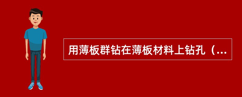 用薄板群钻在薄板材料上钻孔（）。