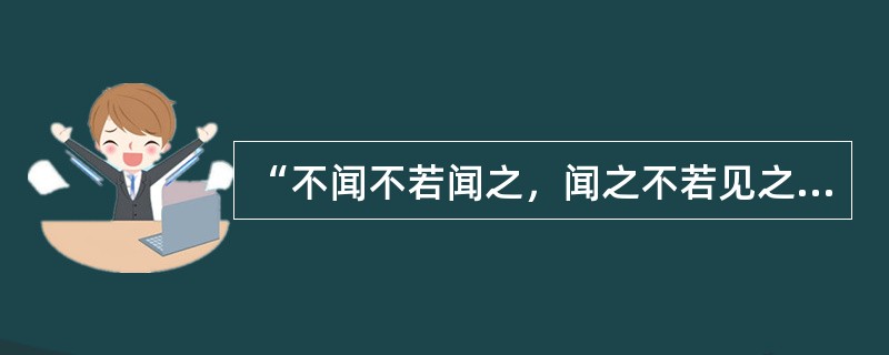 “不闻不若闻之，闻之不若见之”体现了()