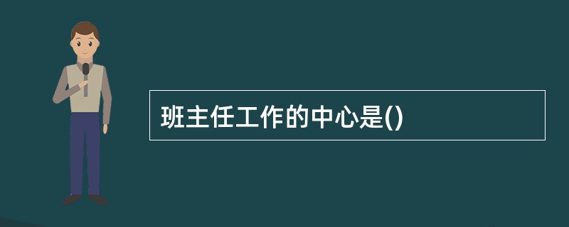 班主任工作的中心是()