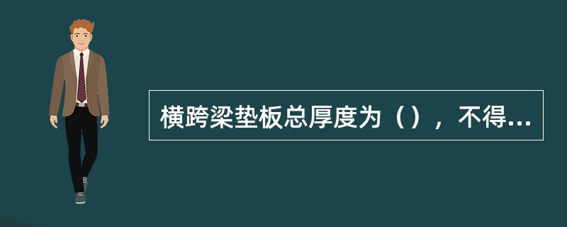 横跨梁垫板总厚度为（），不得超过2块。