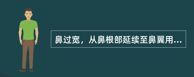 鼻过宽，从鼻根部延续至鼻翼用（）。