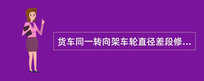 货车同一转向架车轮直径差段修限度为20mm。