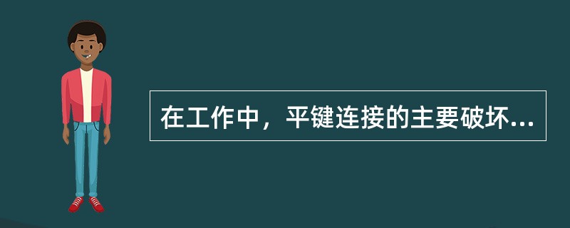 在工作中，平键连接的主要破坏形式为（）。