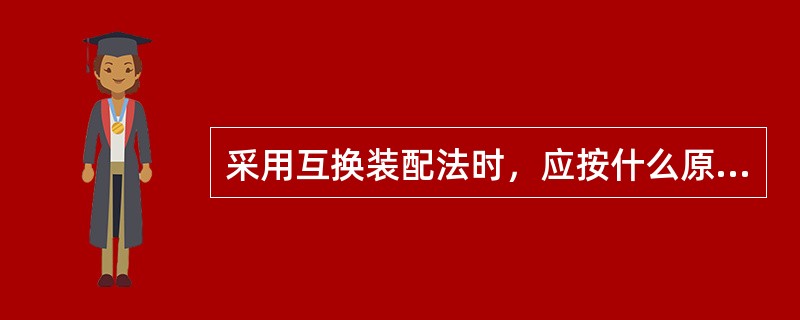 采用互换装配法时，应按什么原则来确定零件的加工误差？