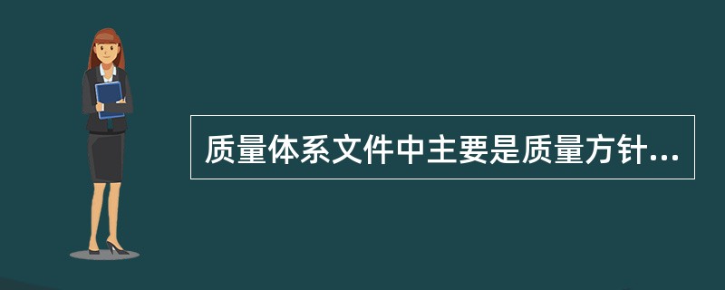 质量体系文件中主要是质量方针和质量计划。