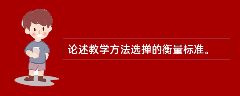 论述教学方法选掸的衡量标准。