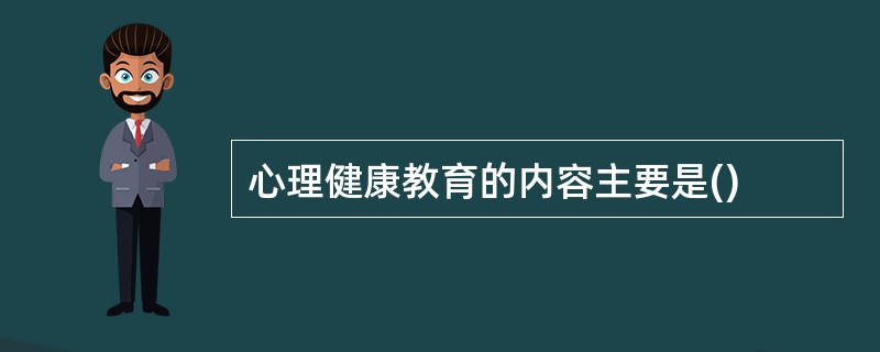 心理健康教育的内容主要是()