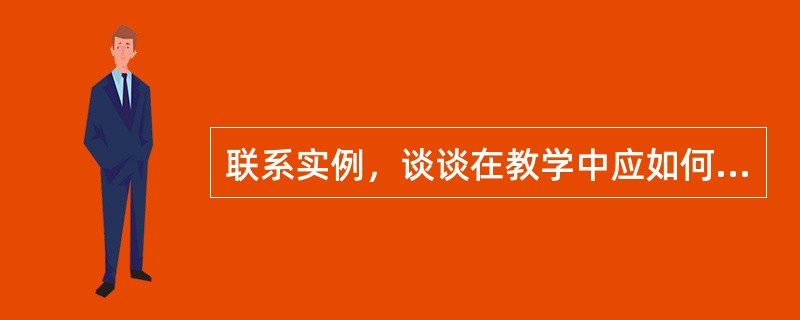 联系实例，谈谈在教学中应如何贯彻理论联系实际的原则。