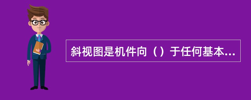 斜视图是机件向（）于任何基本投影平面投影所得的视图。