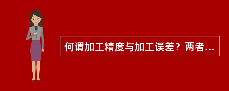 何谓加工精度与加工误差？两者有什么联系？