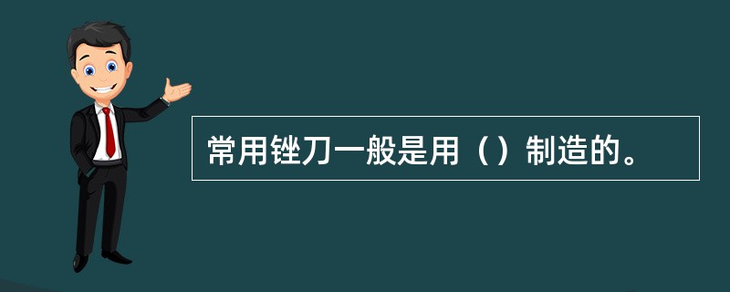 常用锉刀一般是用（）制造的。