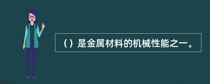 （）是金属材料的机械性能之一。