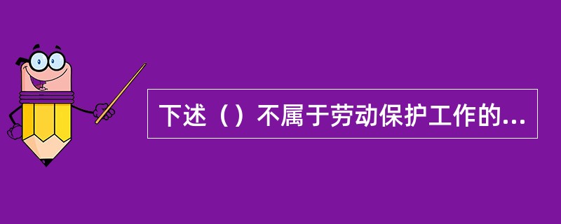 下述（）不属于劳动保护工作的基本任务。