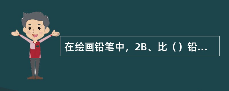 在绘画铅笔中，2B、比（）铅笔的笔芯软、色彩深。