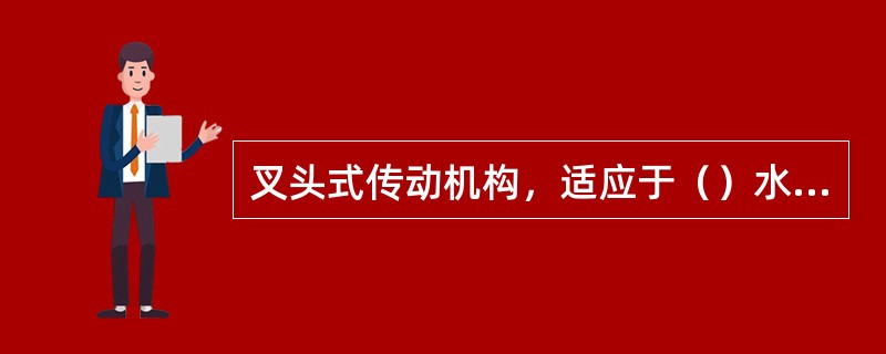 叉头式传动机构，适应于（）水轮机的导水机构。