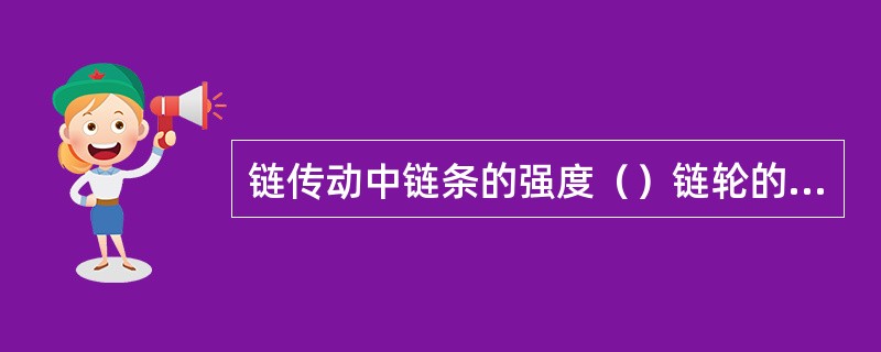 链传动中链条的强度（）链轮的强度。