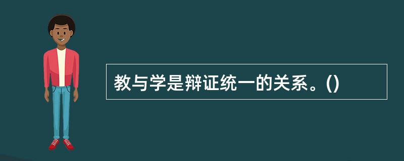 教与学是辩证统一的关系。()