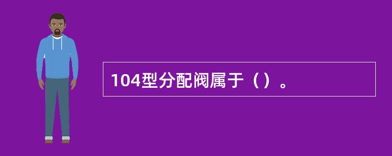 104型分配阀属于（）。