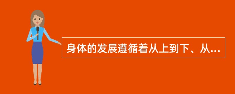 身体的发展遵循着从上到下、从中间到四肢、从骨骼到肌肉的发展，这符合个体身心发展的