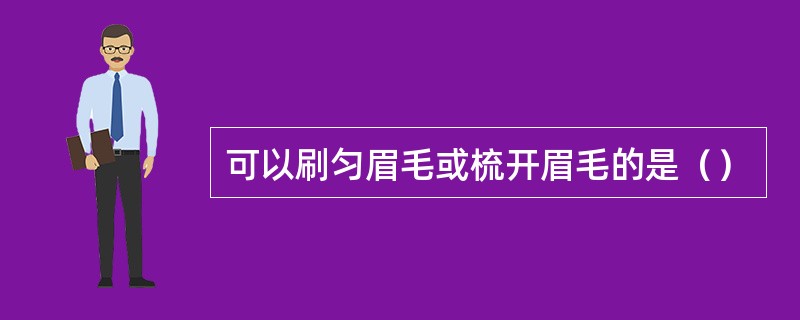 可以刷匀眉毛或梳开眉毛的是（）