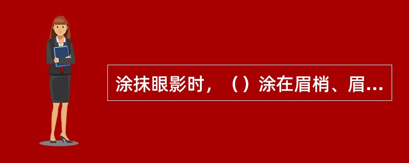 涂抹眼影时，（）涂在眉梢、眉峰处。