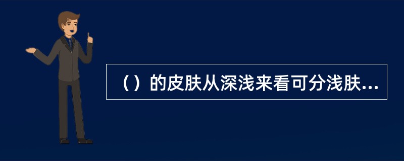（）的皮肤从深浅来看可分浅肤色、中肤色和深肤色三种。