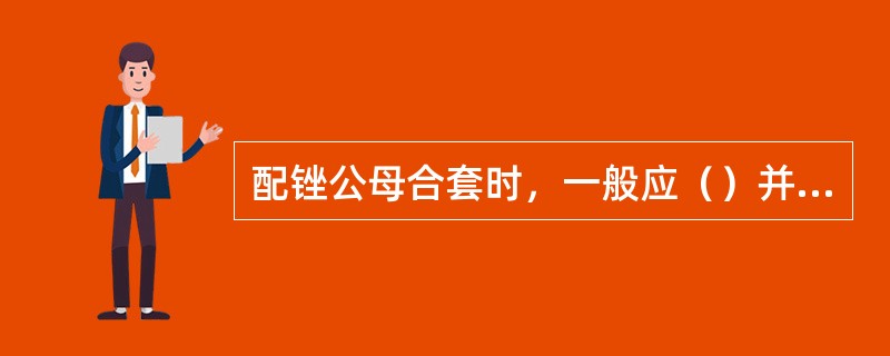 配锉公母合套时，一般应（）并为基准面。