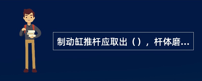 制动缸推杆应取出（），杆体磨损时更换。