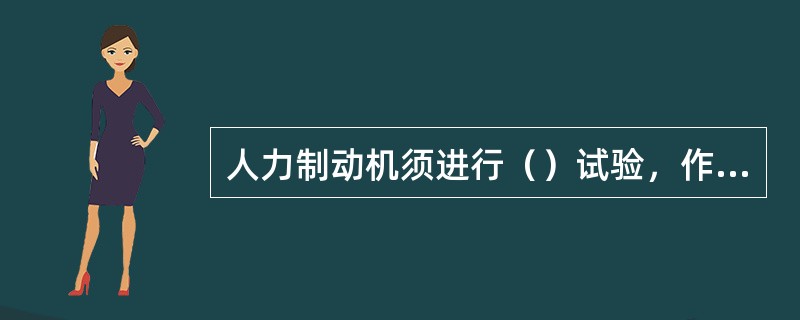 人力制动机须进行（）试验，作用不良时分解检修，零部件丢失时补装。