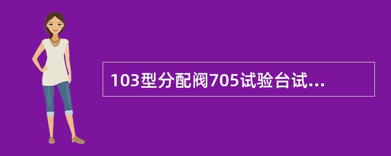 103型分配阀705试验台试验中充风时，工作风缸由零充至580kPa的时间应为（