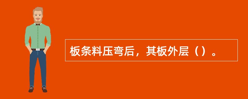 板条料压弯后，其板外层（）。