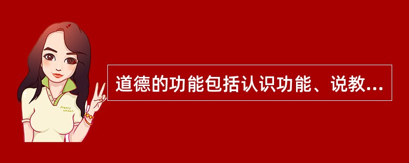 道德的功能包括认识功能、说教功能和调节功能。()