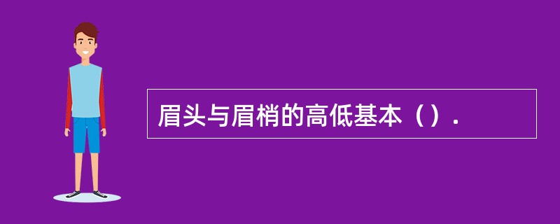 眉头与眉梢的高低基本（）.