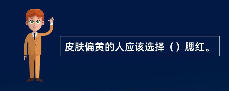 皮肤偏黄的人应该选择（）腮红。