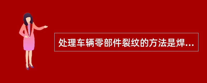 处理车辆零部件裂纹的方法是焊修。