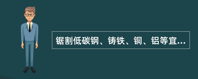 锯割低碳钢、铸铁、铜、铝等宜选用（）锯条。