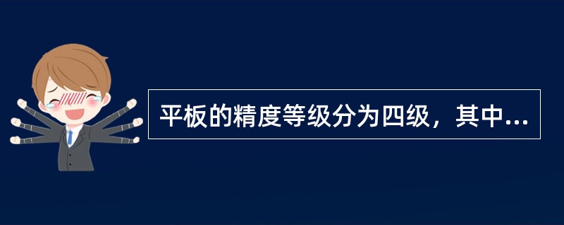 平板的精度等级分为四级，其中（）精度最高。