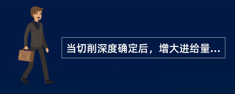 当切削深度确定后，增大进给量会使切削力增大，表面粗糙度值（）。