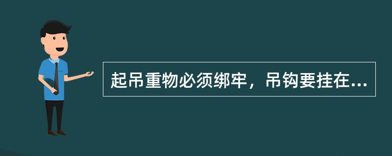 起吊重物必须绑牢，吊钩要挂在物品上，吊钩钢丝绳应保持垂直。