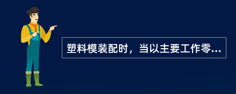 塑料模装配时，当以主要工作零件为装配基准时，期基准为（）。